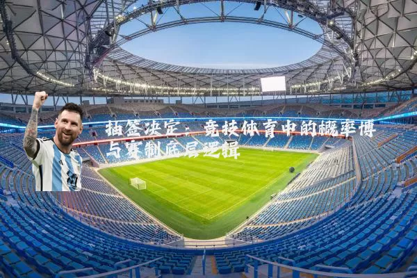 抽签决定：竞技体育中的概率博弈与赛制底层逻辑