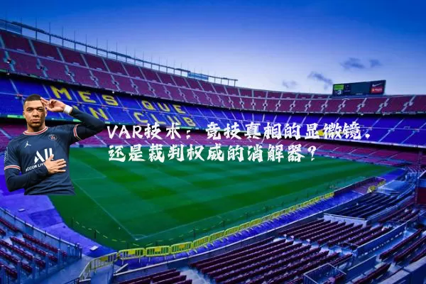 VAR技术:竞技真相的显微镜,还是裁判权威的消解器?