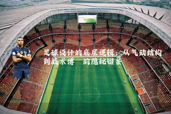 足球设计的底层逻辑：从气动结构到战术博弈的隐秘链条