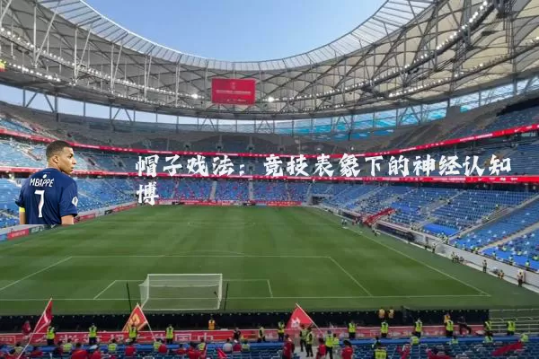 帽子戏法:竞技表象下的神经认知博弈